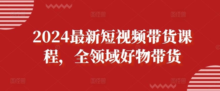 2024最新短视频带货课程，全领域好物带货-策里行间