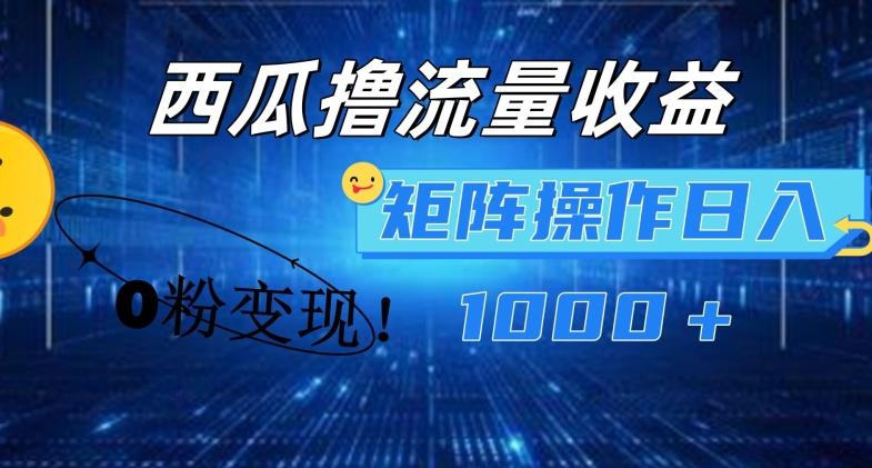 西瓜视频撸流量，简单上手，0粉变现矩阵操作，日入1000+【揭秘】-策里行间