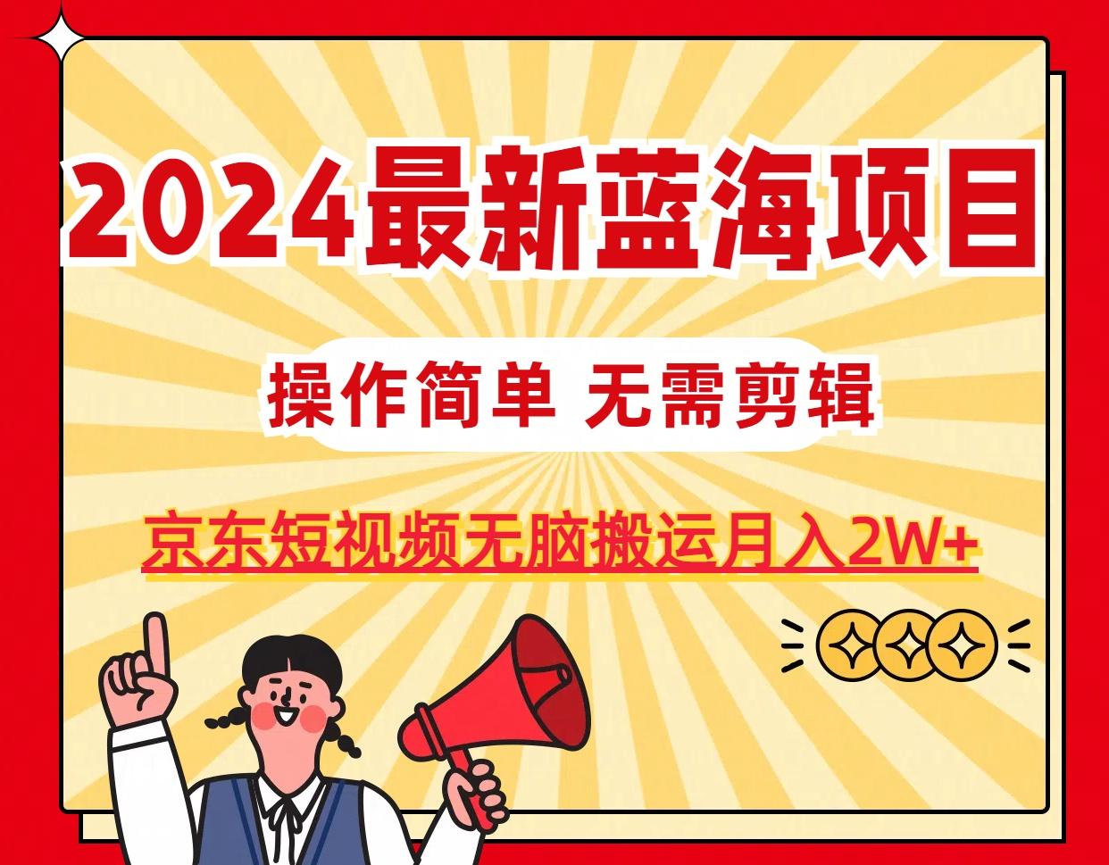 2024最新蓝海项目，无需剪辑，京东图文短视频无脑搬运月入2W+-策里行间