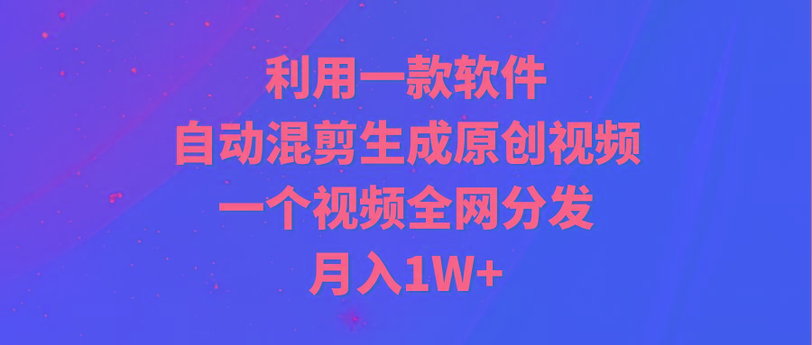 (9472期)利用一款软件，自动混剪生成原创视频，一个视频全网分发，月入1W+附软件-策里行间