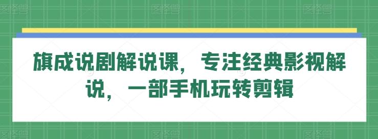 旗成说剧解说课，专注经典影视解说，一部手机玩转剪辑-策里行间