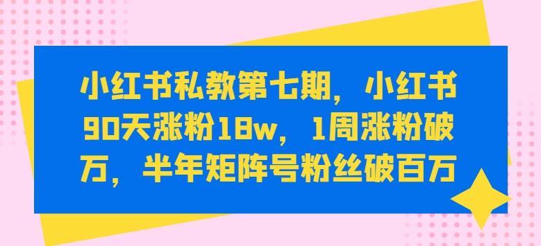 小红书私教第七期，小红书90天涨粉18w，1周涨粉破万，半年矩阵号粉丝破百万-策里行间