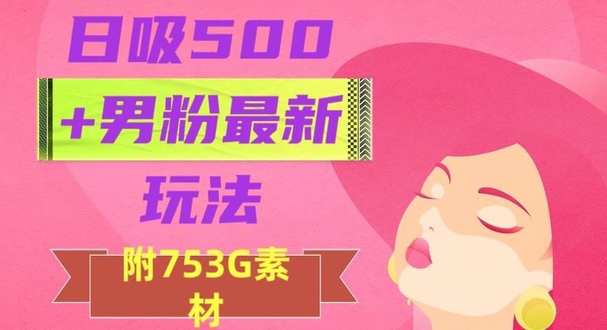 日吸500+男粉最新玩法，从作品制作到如何引流及后端变现，保姆级教程【揭秘】-策里行间