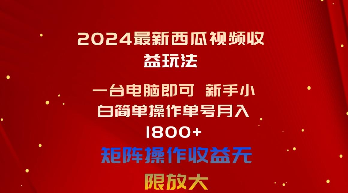 2024最新西瓜视频收益玩法，一台电脑即可 新手小白简单操作单号月入1800+-策里行间