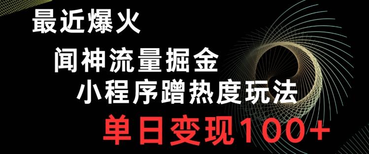 最近爆火闻神流量掘金，小程序蹭热度玩法，单日变现100+-策里行间