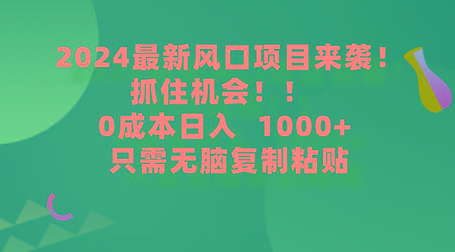 (9899期)2024最新风口项目来袭，抓住机会，0成本一部手机日入1000+，只需无脑复…-策里行间