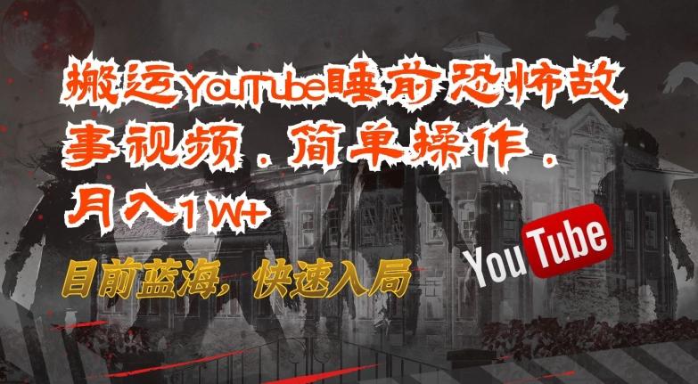 搬运YouTube睡前恐怖故事视频，简单操作，月入1W+，目前蓝海，快速入局【揭秘】-策里行间