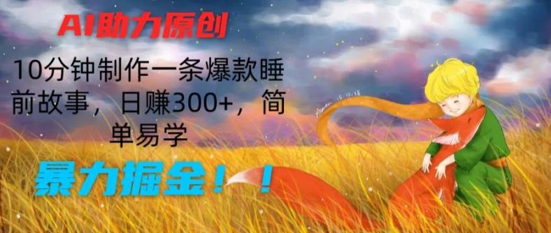 AI助力原创：10分钟制作一条爆款睡前故事，日赚300+，简单易学，暴力掘金【揭秘】-策里行间