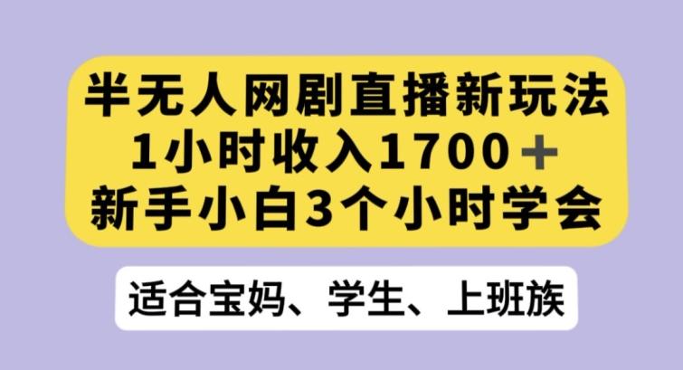半无人网剧直播新玩法，1小时收入1700+，新手小白3小时学会【揭秘】-策里行间