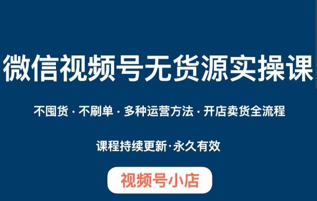 微信视频号小店无货源实操课程，​不囤货·不刷单·多种运营方法·开店卖货全流程-策里行间