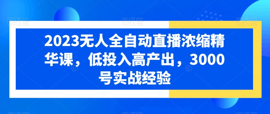2023无人全自动直播浓缩精华课，低投入高产出，3000号实战经验-策里行间