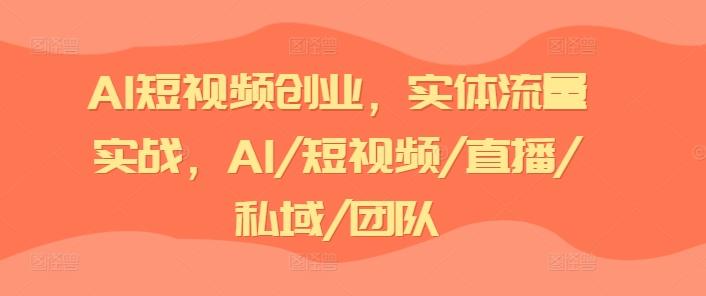 AI短视频创业，实体流量实战，AI/短视频/直播/私域/团队-策里行间