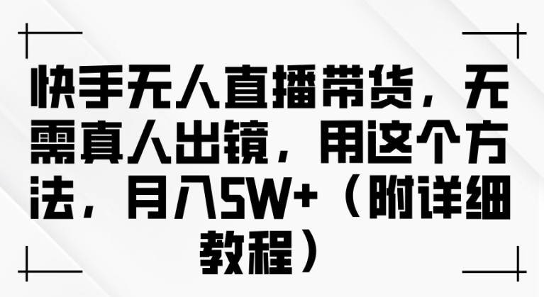 快手无人直播带货，无需真人出镜，用这个方法，月入过万(附详细教程)【揭秘】-策里行间