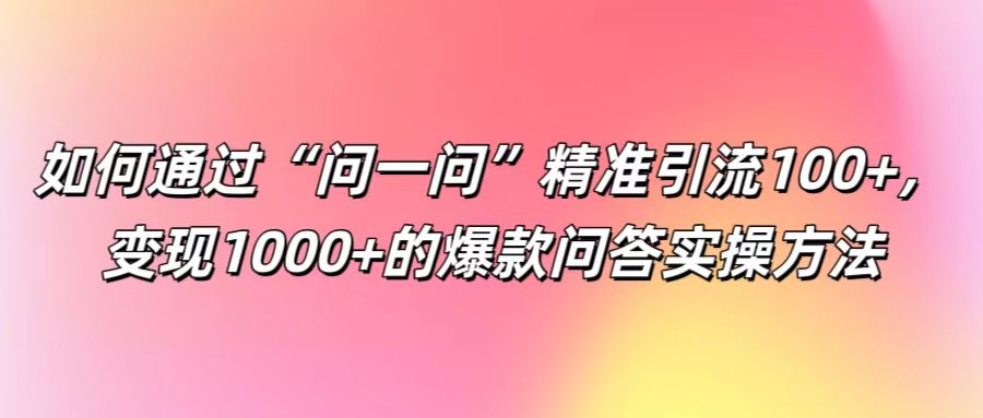 如何通过“问一问”精准引流100+， 变现1000+的爆款问答实操方法-策里行间