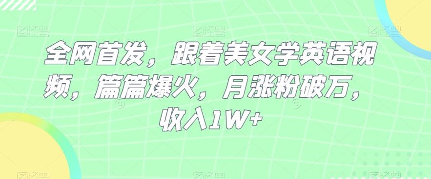 全网首发，跟着美女学英语视频，篇篇爆火，月涨粉破万，收入1W+-策里行间