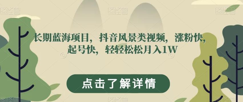 长期蓝海项目，抖音风景类视频，涨粉快，起号快，轻轻松松月入1W【揭秘】-策里行间