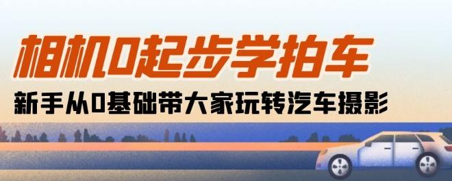相机0起步学拍车：新手从0基础带大家玩转汽车摄影(18节课)-策里行间