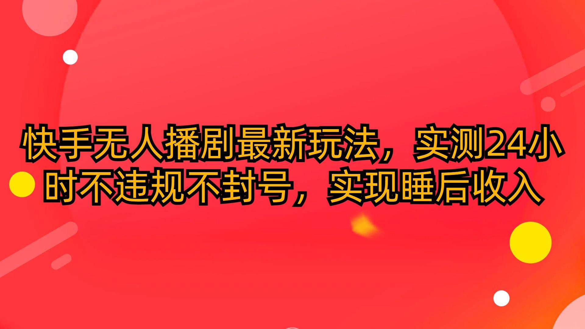 (10068期)快手无人播剧最新玩法，实测24小时不违规不封号，实现睡后收入-策里行间