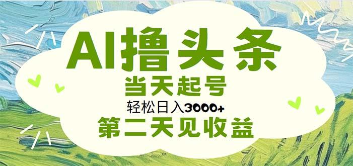 AI撸头条，轻松日入3000+无脑操作，当天起号，第二天见收益-策里行间