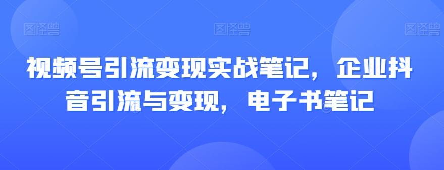 视频号引流变现实战笔记，企业抖音引流与变现，电子书笔记-策里行间