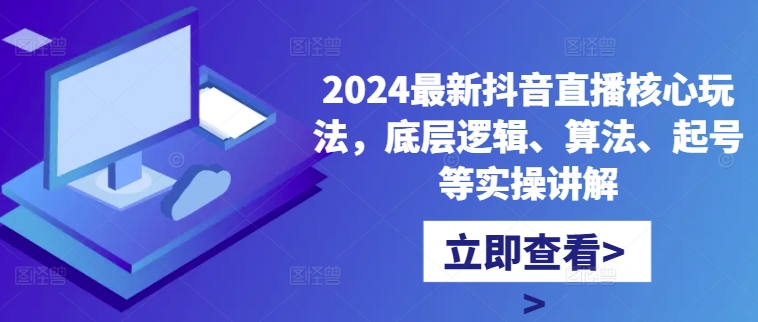 2024最新抖音直播核心玩法，底层逻辑、算法、起号等实操讲解-策里行间