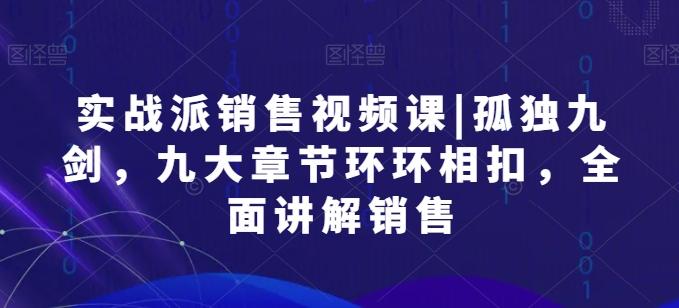 实战派销售视频课|孤独九剑，九大章节环环相扣，全面讲解销售-策里行间