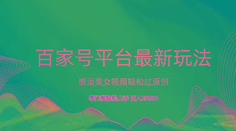 百家号平台搬运美女视频轻松过原创最新玩法，零门槛轻松上手，日入2000+ 可批量-策里行间