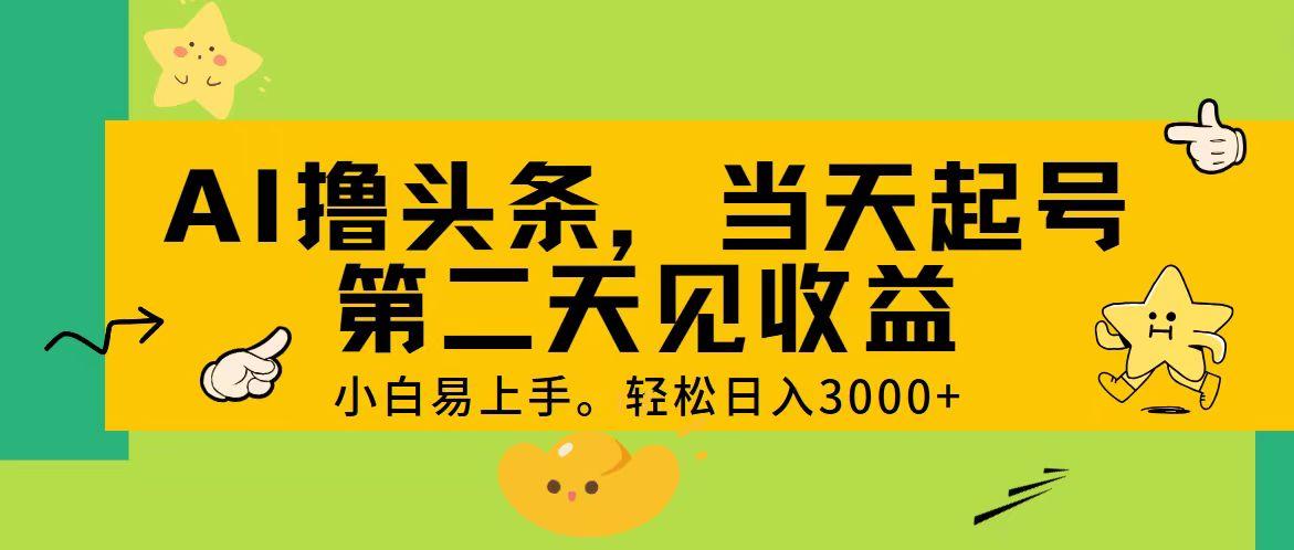AI撸头条，轻松日入3000+，当天起号，第二天见收益。-策里行间