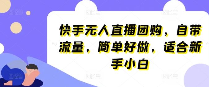 快手无人直播团购，自带流量，简单好做，适合新手小白【揭秘】-策里行间