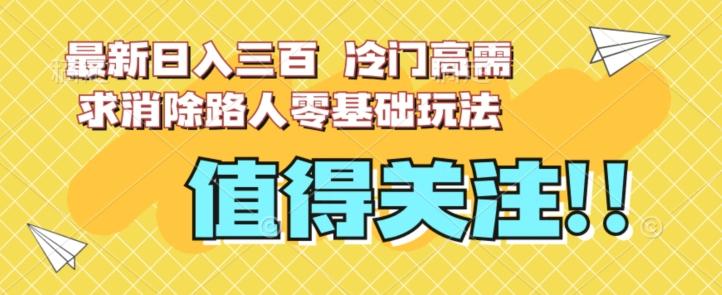 最新日入三百，冷门高需求消除路人零基础玩法【揭秘】-策里行间