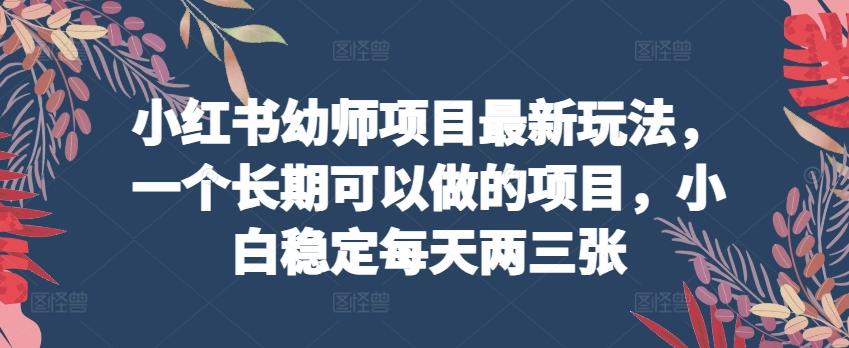 小红书幼师项目最新玩法，一个长期可以做的项目，小白稳定每天两三张-策里行间