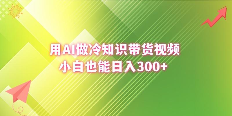 (8631期)用AI做冷知识带货视频，小白也能日入300+-策里行间