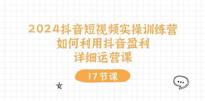2024抖音短视频实操训练营：如何利用抖音盈利，详细运营课(17节视频课-策里行间