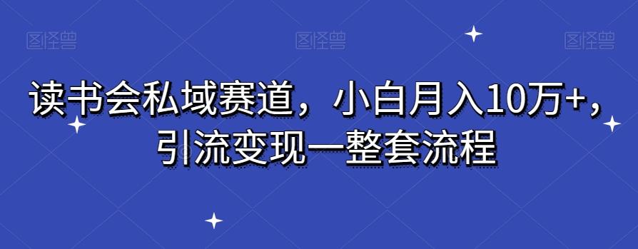 读书会私域赛道，小白月入10万+，引流变现一整套流程-策里行间