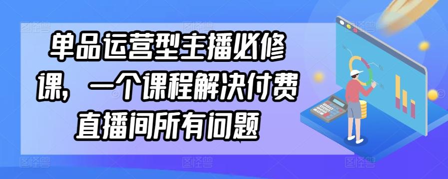 单品运营型主播必修课，一个课程解决付费直播间所有问题-策里行间