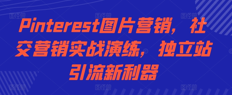 Pinterest图片营销，社交营销实战演练，独立站引流新利器-策里行间