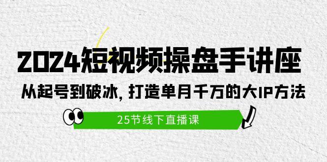 (9970期)2024短视频操盘手讲座：从起号到破冰，打造单月千万的大IP方法(25节)-策里行间