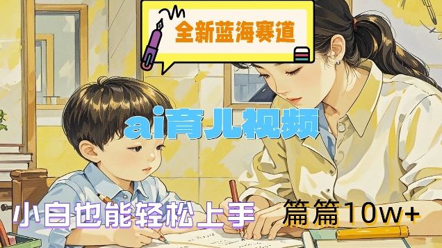 全新蓝海赛道-ai育儿视频，小白也能轻松上手，篇篇10w+【揭秘】-策里行间