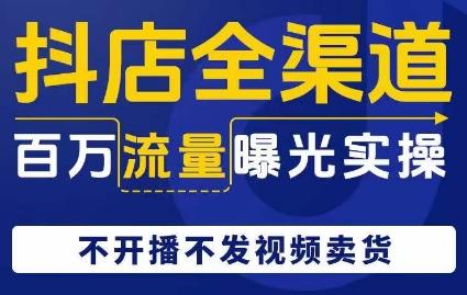 抖店全渠道百万流量曝光实操，不开播不发视频带货-策里行间