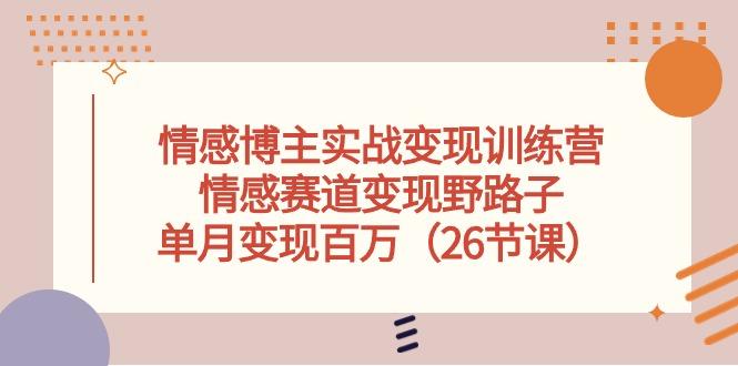 情感博主实战变现训练营，情感赛道变现野路子，单月变现百万(26节课-策里行间