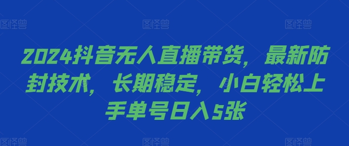 2024抖音无人直播带货，最新防封技术，长期稳定，小白轻松上手单号日入5张【揭秘】-策里行间