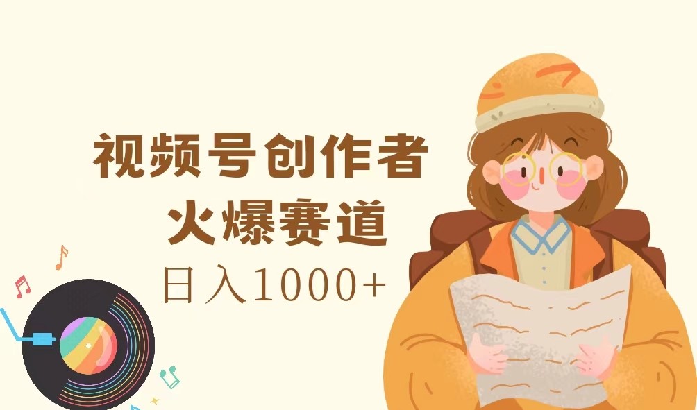 视频号创作者，火爆赛道，日入1000+-策里行间