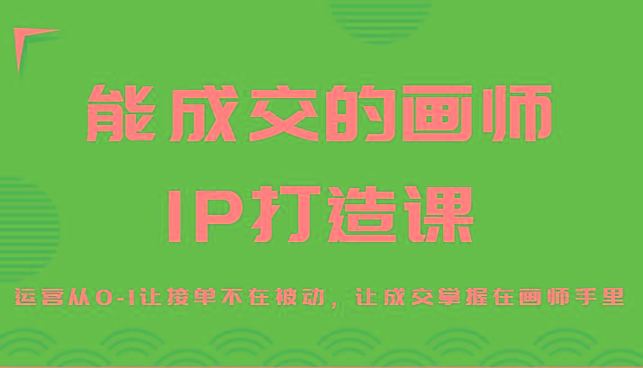能成交的画师IP打造课，运营从0-1让接单不在被动，让成交掌握在画师手里-策里行间