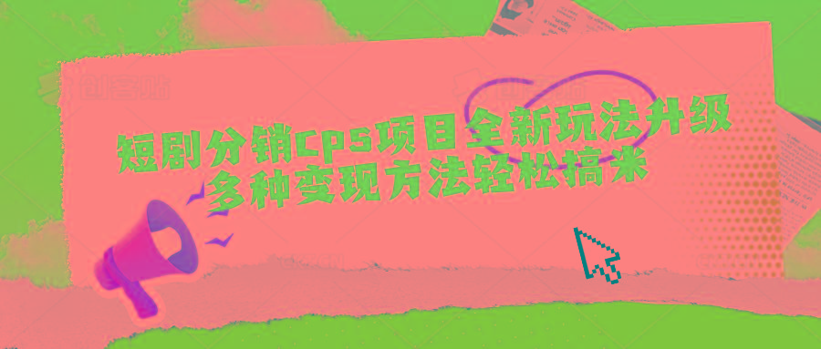 短剧分销cps项目全新玩法升级，多种变现方法轻松搞米-策里行间