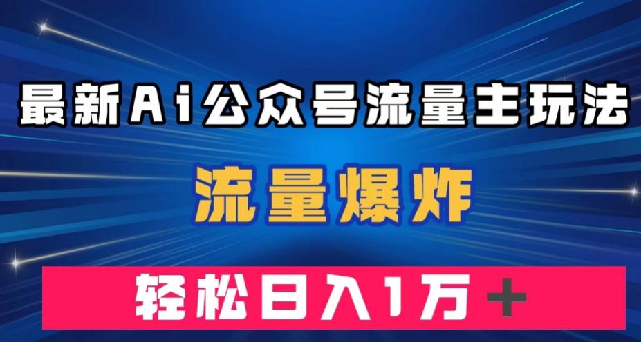 最新AI公众号流量主玩法，流量爆炸，轻松月入一万＋【揭秘】-策里行间