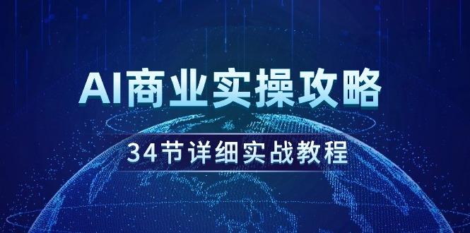 (9421期)AI商业实操攻略，34节详细实战教程！-策里行间