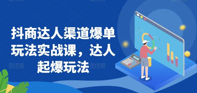 抖商达人渠道爆单玩法实战课，达人起爆玩法-策里行间