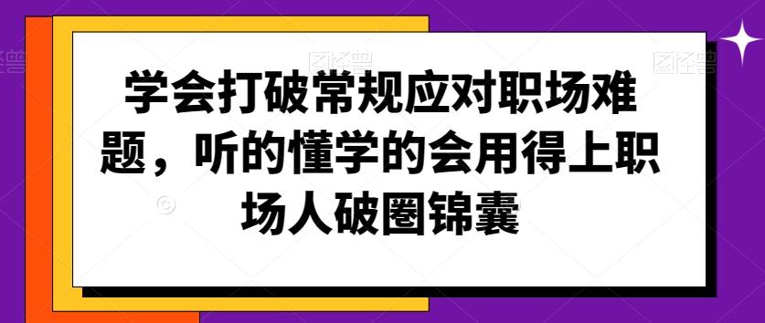 学会打破常规应对职场难题，听的懂学的会用得上职场人破圏锦囊-策里行间