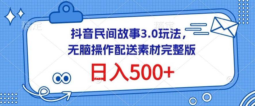 抖音民间故事3.0玩法，无脑操作，日入500+配送素材完整版【揭秘】-策里行间