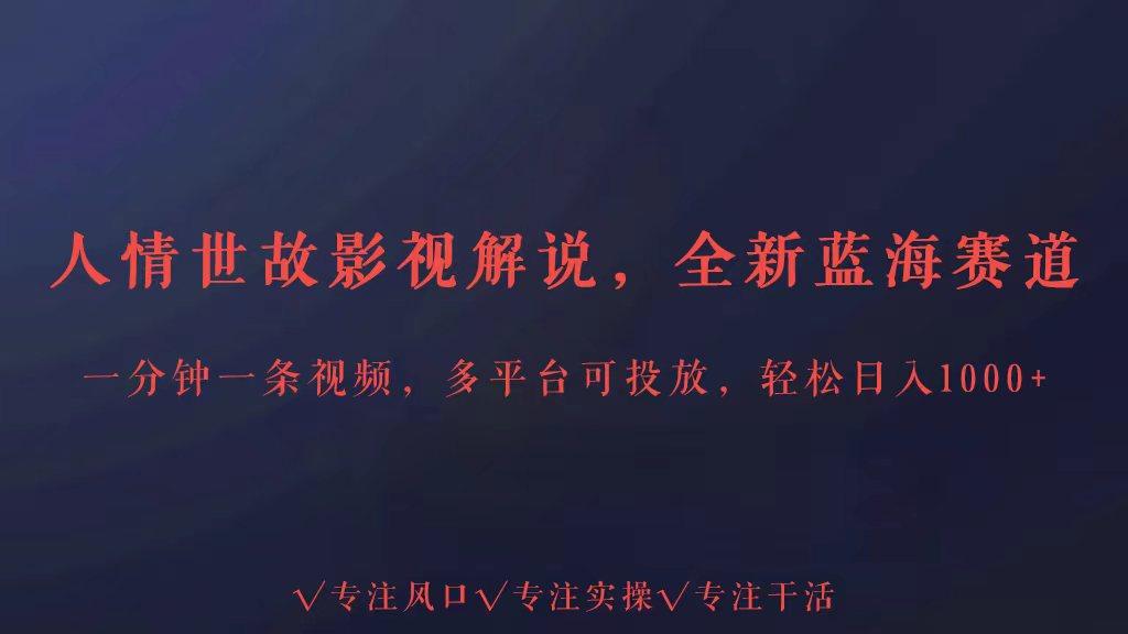 全新蓝海赛道人情世故解说，多平台投放轻松日入3000+-策里行间